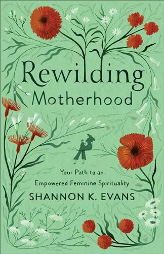 Rewilding Motherhood: Your Path to an Empowered Feminine Spirituality von Brazos Press
